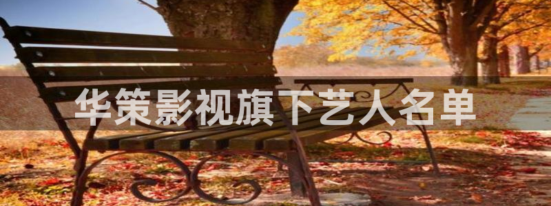 天堂影院电视剧全集免费播放在线观看：华策影视旗下艺人名单