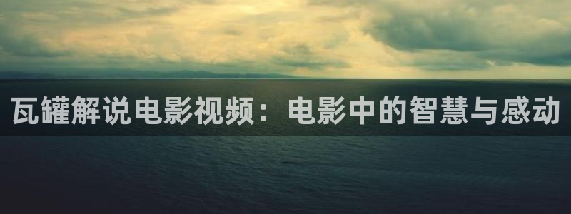 天堂影院电影在线观看：瓦罐解说电影视频：电影中的智慧与感动
