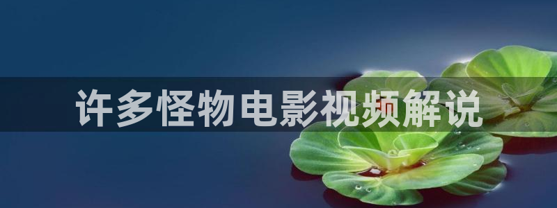 av天堂不卡电影网：许多怪物电影视频解说