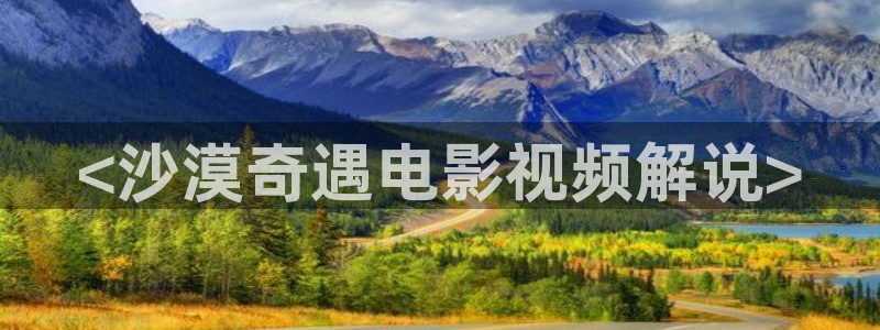 神马午夜电影天堂：<沙漠奇遇电影视频解说>