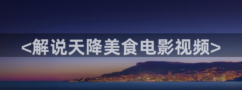 天堂影院电视剧：<解说天降美食电影视频>