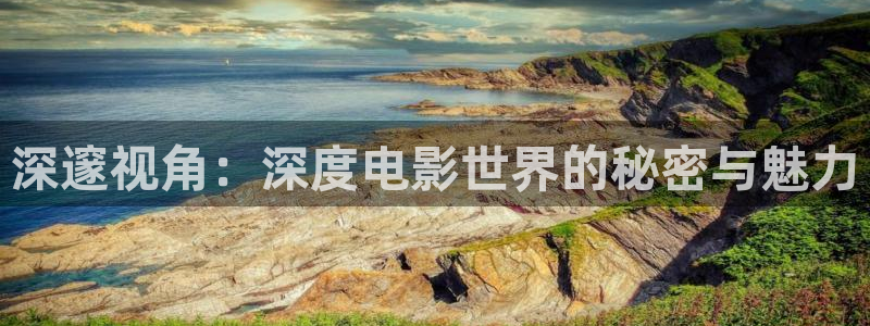 神马天堂影视：深邃视角：深度电影世界的秘密与魅力