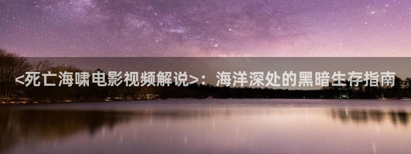 光棍影院天堂网在线观看：<死亡海啸电影视频解说>：海洋深处的黑暗生存指南