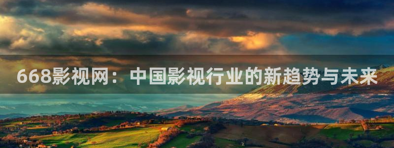 男人天堂私人影院：668影视网：中国影视行业的新趋势与未来