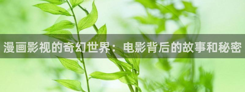 新视觉影院特片网电影天堂：漫画影视的奇幻世界：电影背后的故事和秘密
