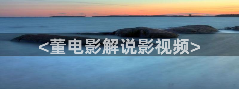 男人电影天堂天天射：<董电影解说影视频>