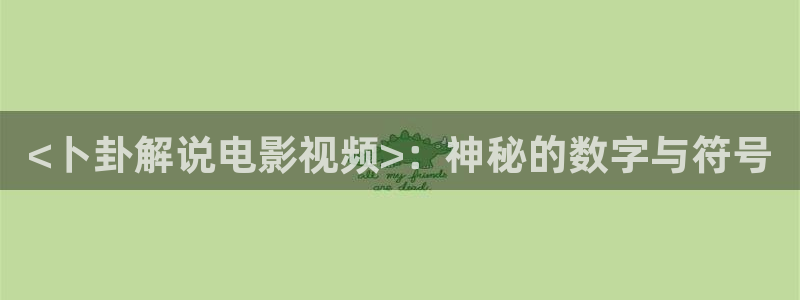 男人的天堂蜜桔视频：<卜卦解说电影视频>：神秘的数字与符号