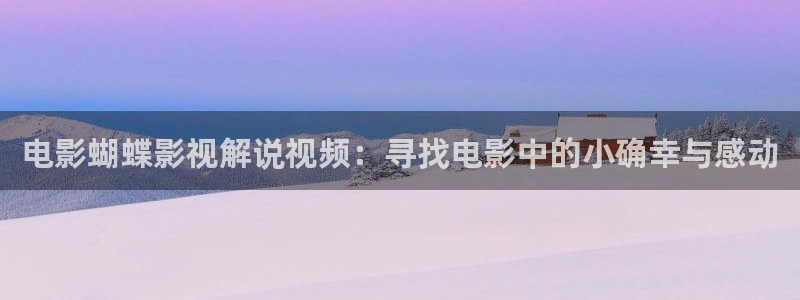 劲漫天堂：电影蝴蝶影视解说视频：寻找电影中的小确幸与感动