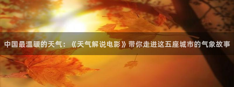 秋霞电影网天堂：中国最温暖的天气：《天气解说电影》带你走进这五座城市的气象故事