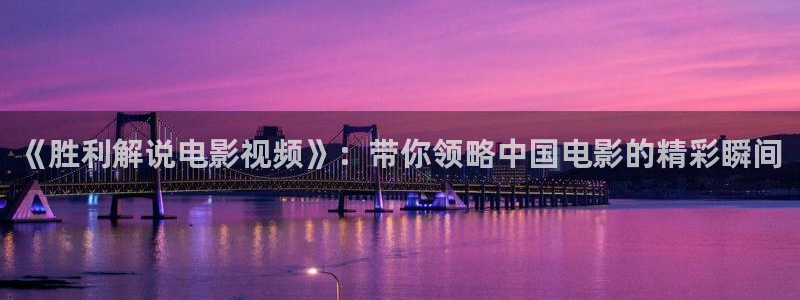 亚洲天堂不卡在线视频：《胜利解说电影视频》：带你领略中国电影的精彩瞬间