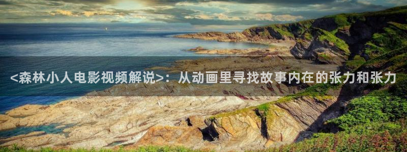 色漫天堂下载：<森林小人电影视频解说>：从动画里寻找故事内在的张力和张力