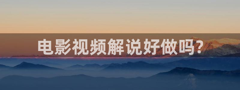 电影天堂2012eeuss影院：电影视频解说好做吗?