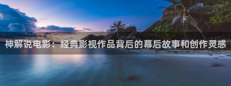 97影院电影天堂：神解说电影：经典影视作品背后的幕后故事和创作灵感